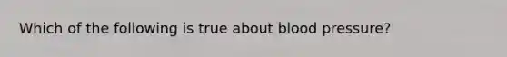 Which of the following is true about blood pressure?