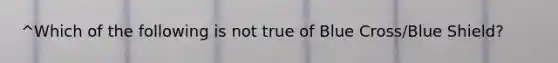 ^Which of the following is not true of Blue Cross/Blue Shield?