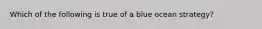 Which of the following is true of a blue ocean strategy?