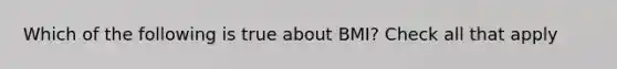 Which of the following is true about BMI? Check all that apply