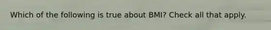 Which of the following is true about BMI? Check all that apply.