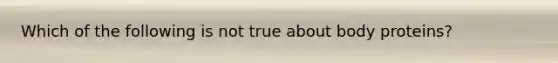 Which of the following is not true about body proteins?