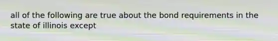 all of the following are true about the bond requirements in the state of illinois except