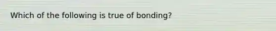 Which of the following is true of bonding?