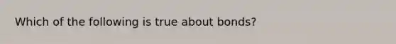 Which of the following is true about bonds?