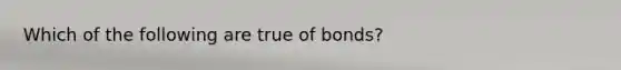 Which of the following are true of bonds?