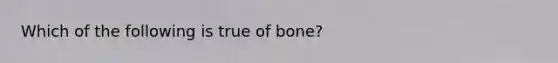 Which of the following is true of bone?