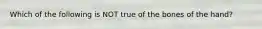 Which of the following is NOT true of the bones of the hand?