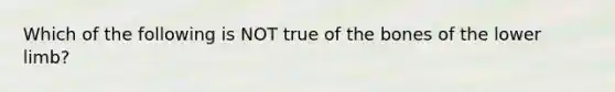 Which of the following is NOT true of the bones of the lower limb?