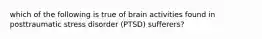 which of the following is true of brain activities found in posttraumatic stress disorder (PTSD) sufferers?