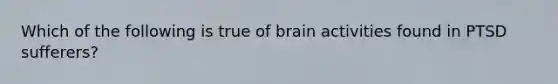 Which of the following is true of brain activities found in PTSD sufferers?