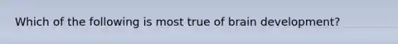 Which of the following is most true of brain development?