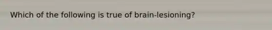 Which of the following is true of brain-lesioning?