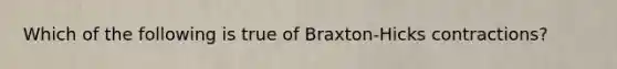 Which of the following is true of Braxton-Hicks contractions?