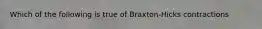 Which of the following is true of Braxton-Hicks contractions