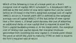 Which of the following is true of a break point on a firm's marginal cost of capital (MCC) schedule? a. A breakpoint (BP) is defined as the last dollar of new total capital that can be raised before an increase in the firm's weighted average cost of capital (WACC) occurs b. A break point (BP) is defined as the weighted average cost of capital (WACC) of the last dollar of new capital that a firm raises c. A break point denotes the cost of obtaining an additional dollar of new capital that is required to meet the firm's capital budgeting needs d. At the break point, the marginal cost of raising new capital equals the marginal revenues generated from investing the new capital e. A break point shows the point at which the yield to maturity (YTM) on debt is equal to the firm's required rate of return