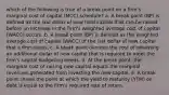 which of the following is true of a break point on a firm's marginal cost of capital (MCC) schedule? a. A break point (BP) is defined as the last dollar of new total capital that can be raised before an increase in the firm's weighted average cost of capital (WACC) occurs. b. A break point (BP) is defined as the weighted average cost of capital (WACC) of the last dollar of new capital that a firm raises. c. A break point denotes the cost of obtaining an additional dollar of new capital that is required to meet the firm's capital budgeting needs. d. At the break point, the marginal cost of raising new capital equals the marginal revenues generated from investing the new capital. e. A break point shows the point at which the yield to maturity (YTM) on debt is equal to the firm's required rate of return.