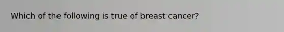 Which of the following is true of breast cancer?