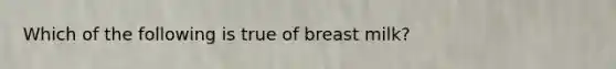 Which of the following is true of breast milk?