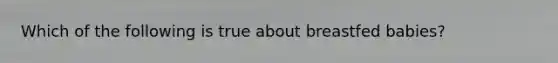 Which of the following is true about breastfed babies?