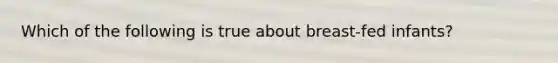 Which of the following is true about breast-fed infants?