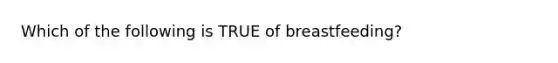 Which of the following is TRUE of breastfeeding?