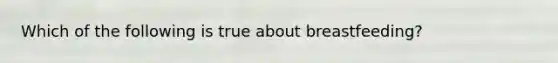 Which of the following is true about breastfeeding?