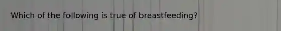 Which of the following is true of breastfeeding?