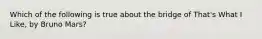 Which of the following is true about the bridge of That's What I Like, by Bruno Mars?