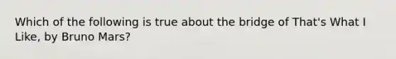 Which of the following is true about the bridge of That's What I Like, by Bruno Mars?