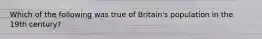 Which of the following was true of Britain's population in the 19th century?