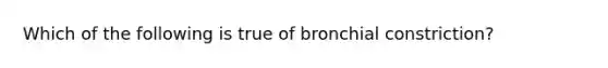 Which of the following is true of bronchial constriction?