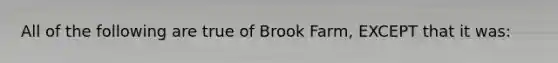 All of the following are true of Brook Farm, EXCEPT that it was: