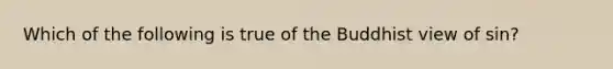 Which of the following is true of the Buddhist view of sin?