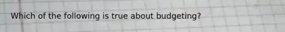 Which of the following is true about budgeting?