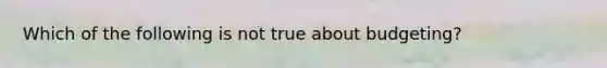 Which of the following is not true about budgeting?