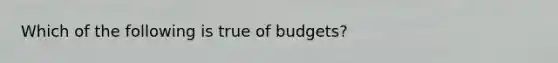 Which of the following is true of budgets?