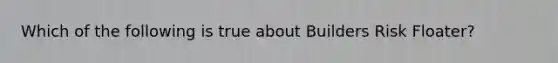 Which of the following is true about Builders Risk Floater?