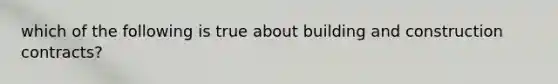 which of the following is true about building and construction contracts?