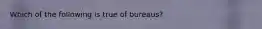 ​Which of the following is true of bureaus?