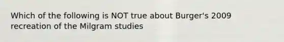 Which of the following is NOT true about Burger's 2009 recreation of the Milgram studies