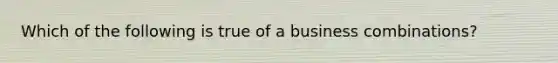 Which of the following is true of a business combinations?