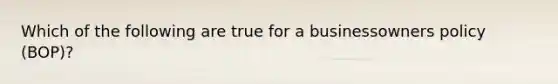 Which of the following are true for a businessowners policy (BOP)?