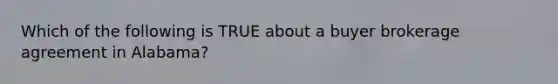 Which of the following is TRUE about a buyer brokerage agreement in Alabama?