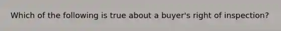 Which of the following is true about a buyer's right of inspection?