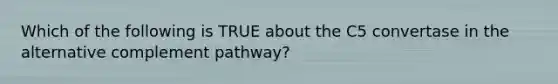 Which of the following is TRUE about the C5 convertase in the alternative complement pathway?