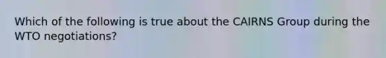 Which of the following is true about the CAIRNS Group during the WTO negotiations?