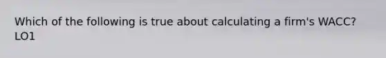 Which of the following is true about calculating a firm's WACC? LO1