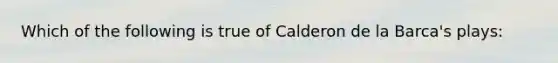 Which of the following is true of Calderon de la Barca's plays: