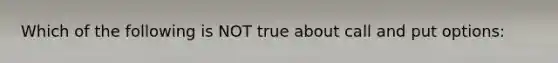 Which of the following is NOT true about call and put options: